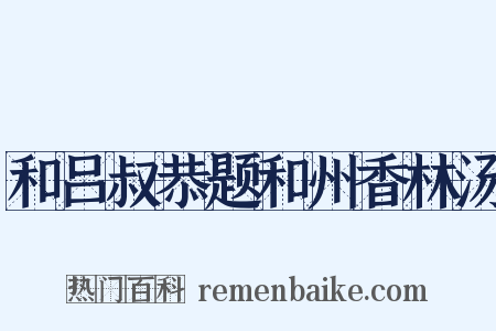 和吕叔恭题和州香林汤是什么意思的图片